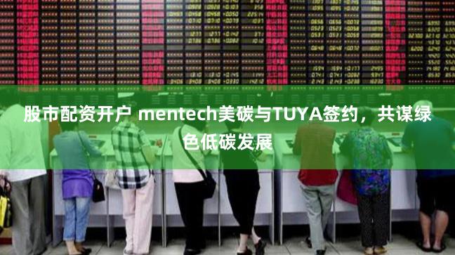 股市配资开户 mentech美碳与TUYA签约，共谋绿色低碳发展