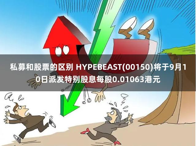 私募和股票的区别 HYPEBEAST(00150)将于9月10日派发特别股息每股0.01063港元