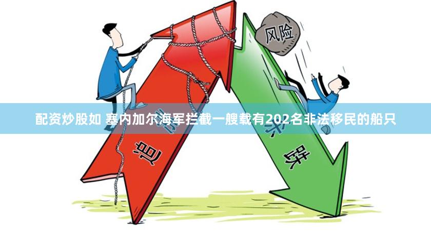 配资炒股如 塞内加尔海军拦截一艘载有202名非法移民的船只