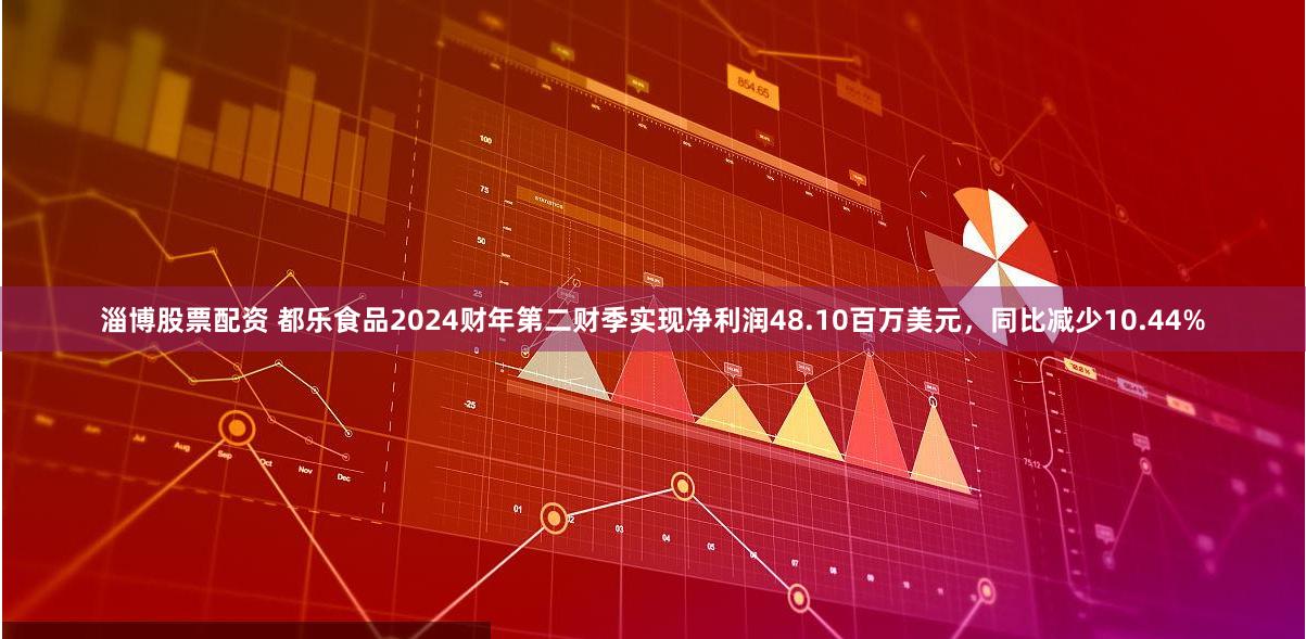 淄博股票配资 都乐食品2024财年第二财季实现净利润48.10百万美元，同比减少10.44%