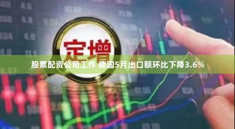 股票配资公司工作 德国5月出口额环比下降3.6%