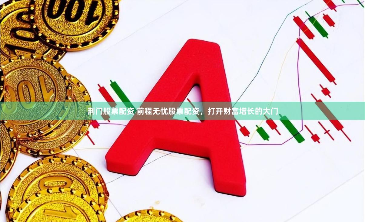荆门股票配资 前程无忧股票配资，打开财富增长的大门