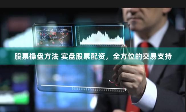 股票操盘方法 实盘股票配资，全方位的交易支持