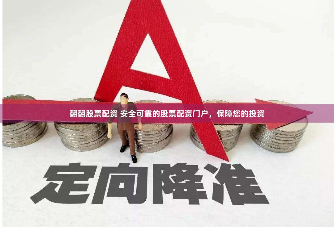翻翻股票配资 安全可靠的股票配资门户，保障您的投资