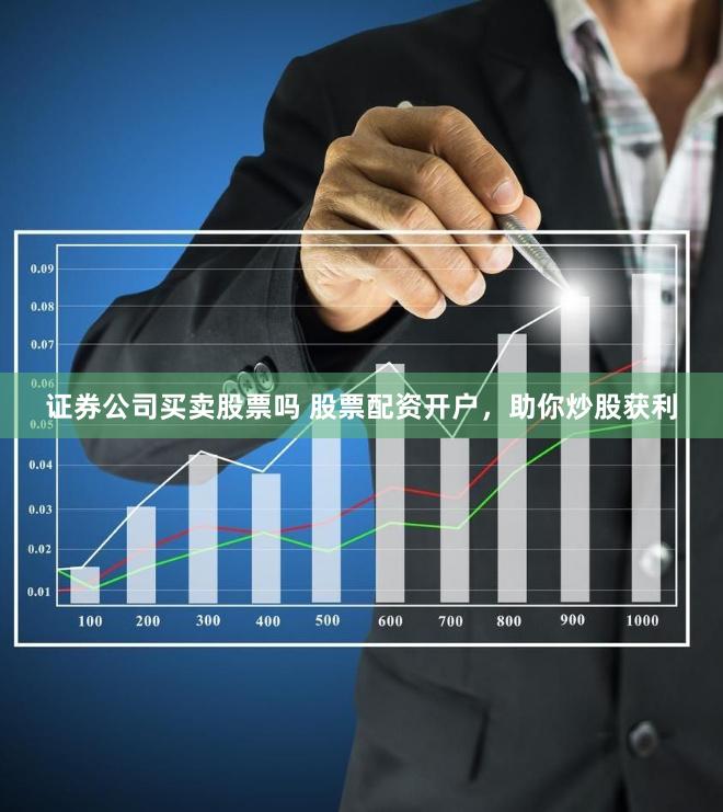 证券公司买卖股票吗 股票配资开户，助你炒股获利