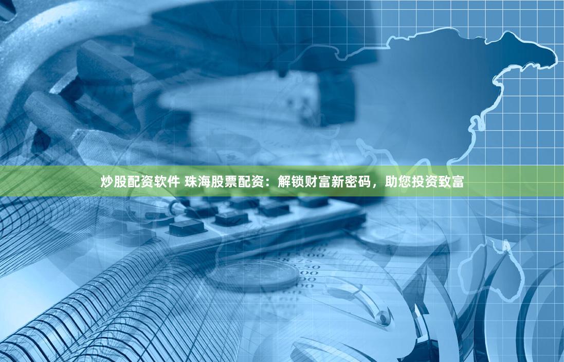 炒股配资软件 珠海股票配资：解锁财富新密码，助您投资致富
