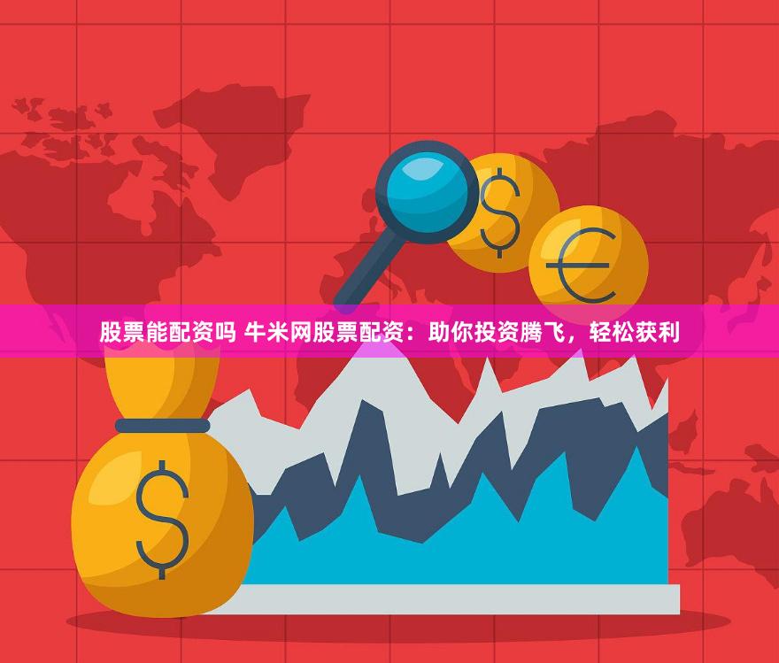 股票能配资吗 牛米网股票配资：助你投资腾飞，轻松获利