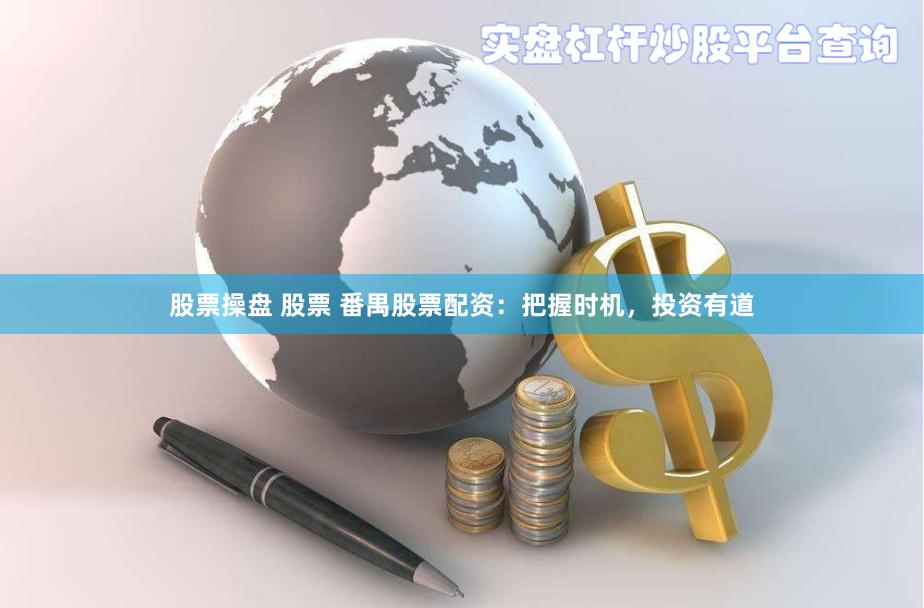 股票操盘 股票 番禺股票配资：把握时机，投资有道