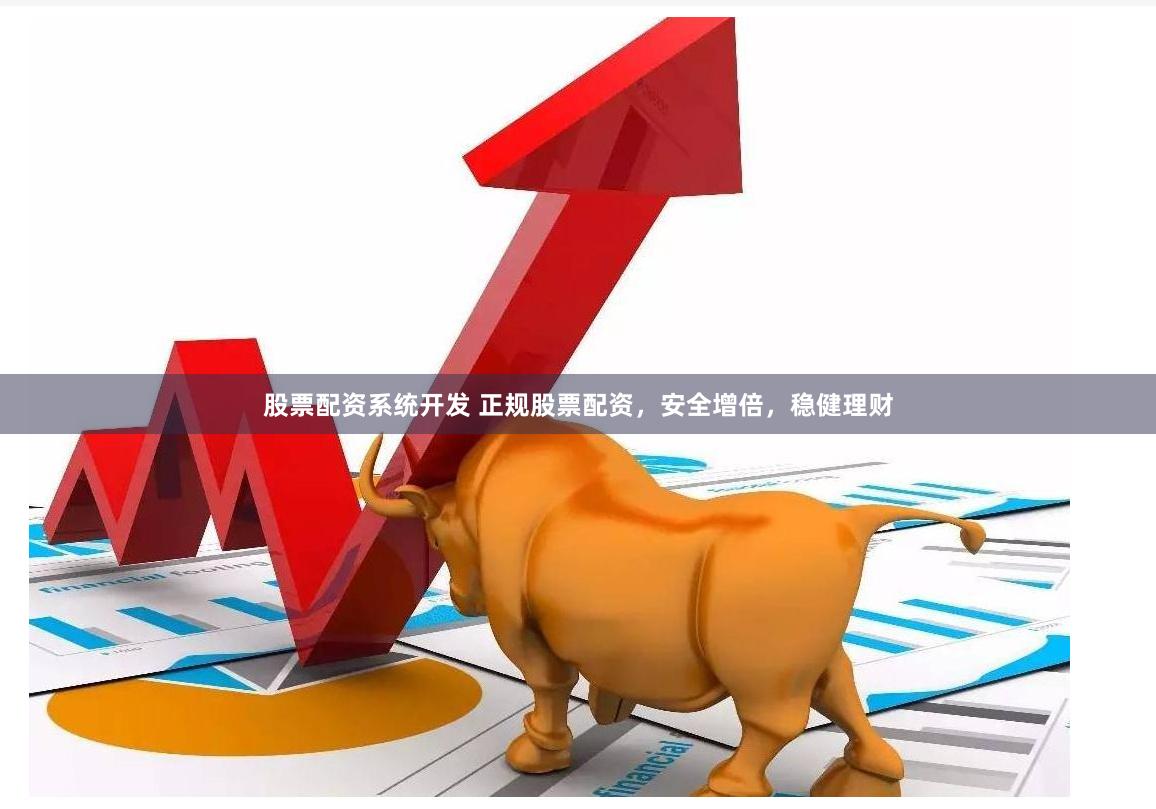 股票配资系统开发 正规股票配资，安全增倍，稳健理财