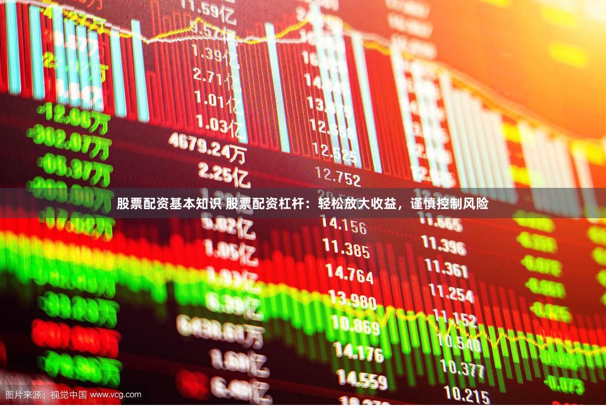 股票配资基本知识 股票配资杠杆：轻松放大收益，谨慎控制风险
