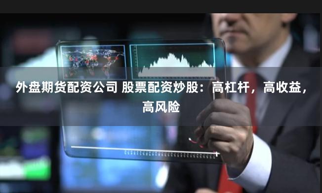 外盘期货配资公司 股票配资炒股：高杠杆，高收益，高风险