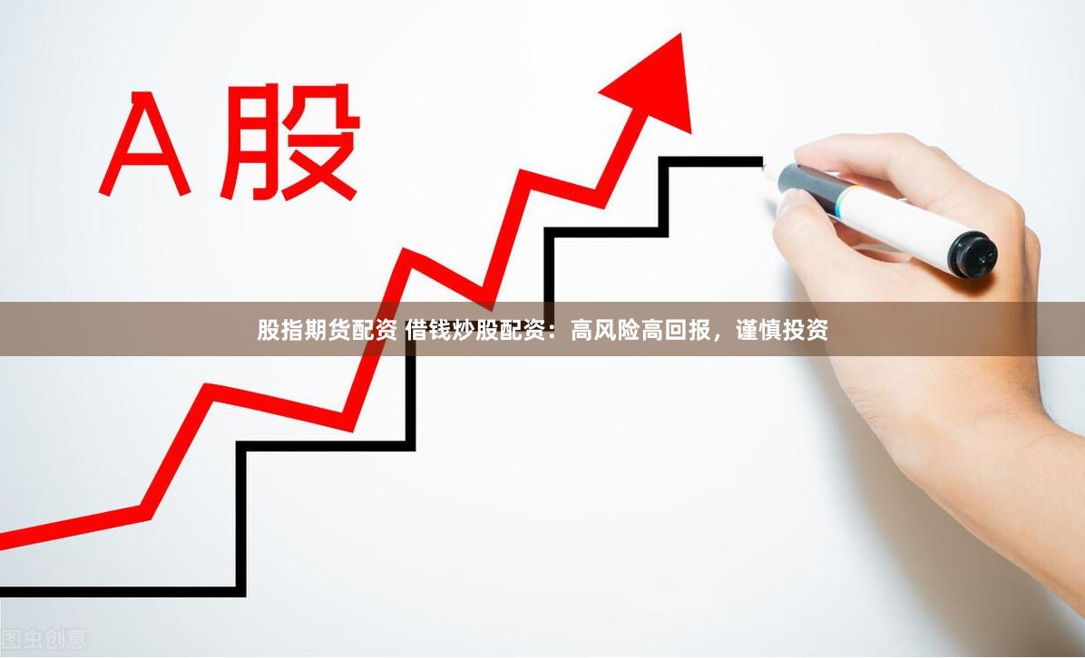 股指期货配资 借钱炒股配资：高风险高回报，谨慎投资
