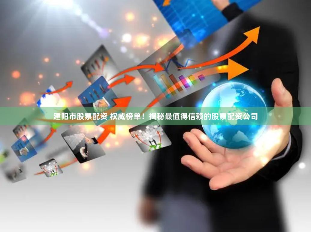 建阳市股票配资 权威榜单！揭秘最值得信赖的股票配资公司