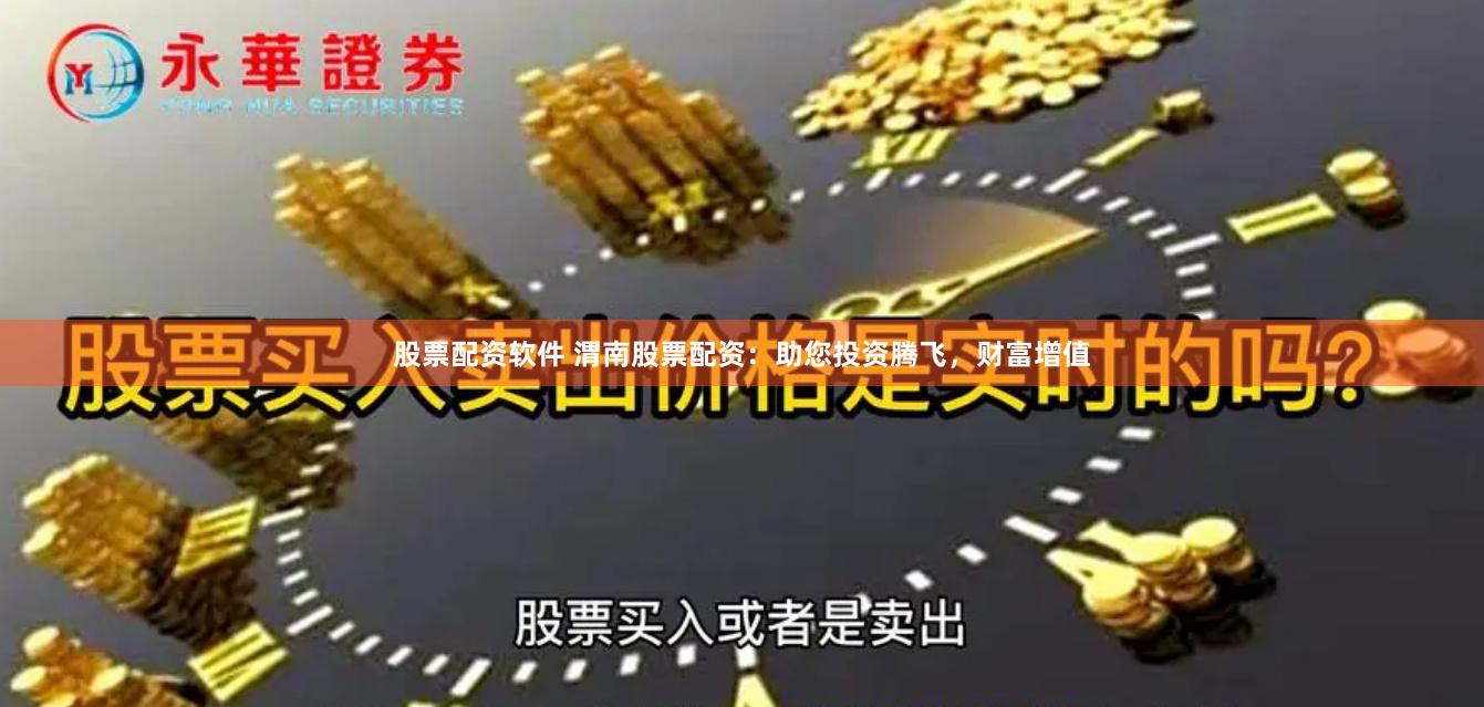 股票配资软件 渭南股票配资：助您投资腾飞，财富增值