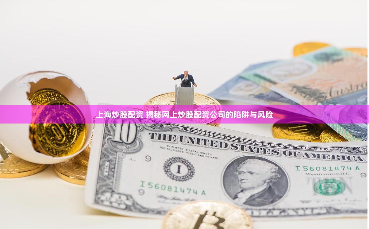 上海炒股配资 揭秘网上炒股配资公司的陷阱与风险