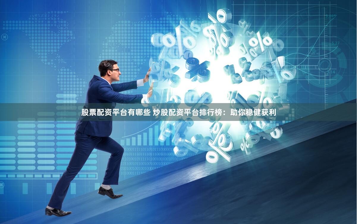 股票配资平台有哪些 炒股配资平台排行榜：助你稳健获利