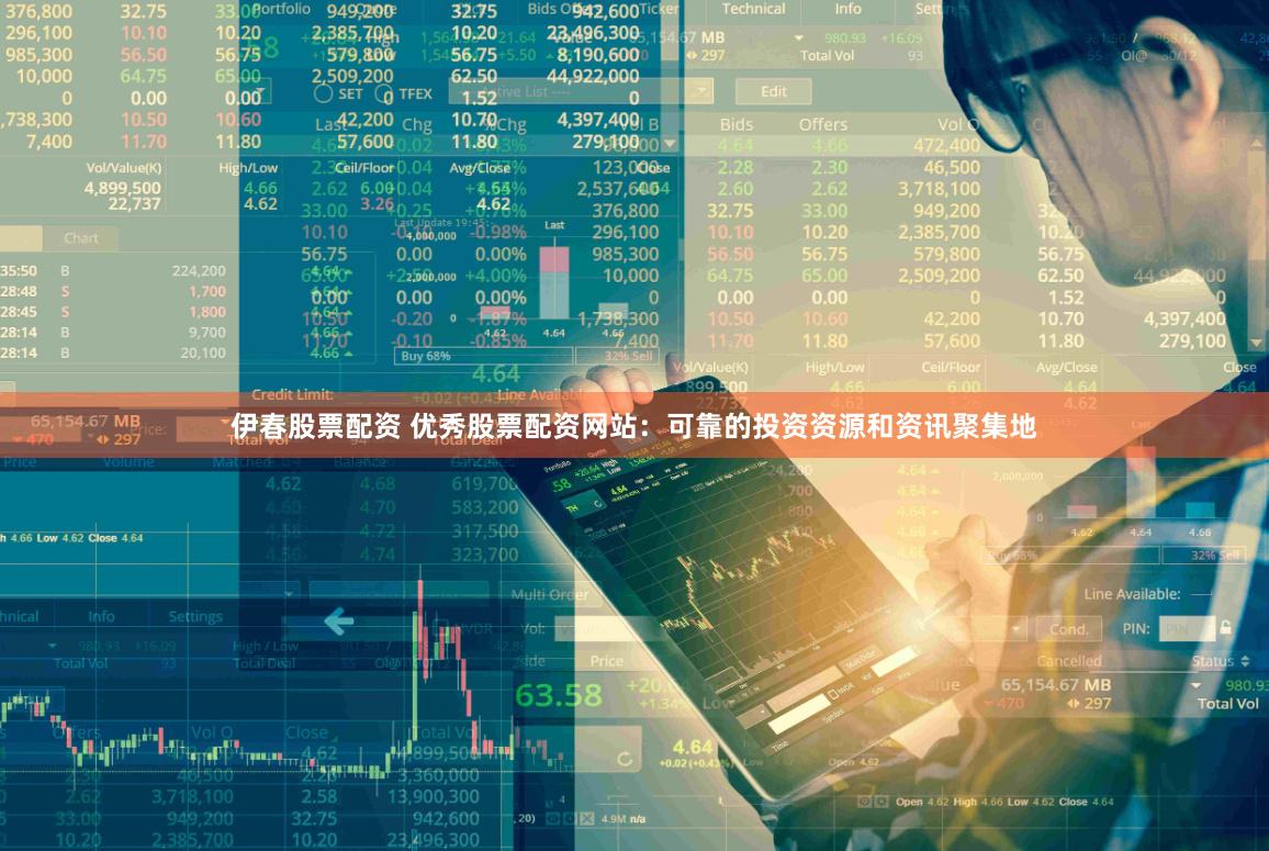 伊春股票配资 优秀股票配资网站：可靠的投资资源和资讯聚集地