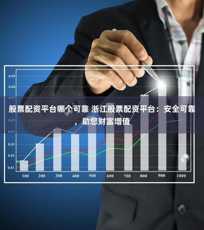 股票配资平台哪个可靠 浙江股票配资平台：安全可靠，助您财富增值