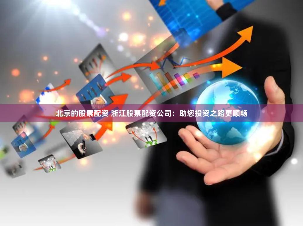 北京的股票配资 浙江股票配资公司：助您投资之路更顺畅