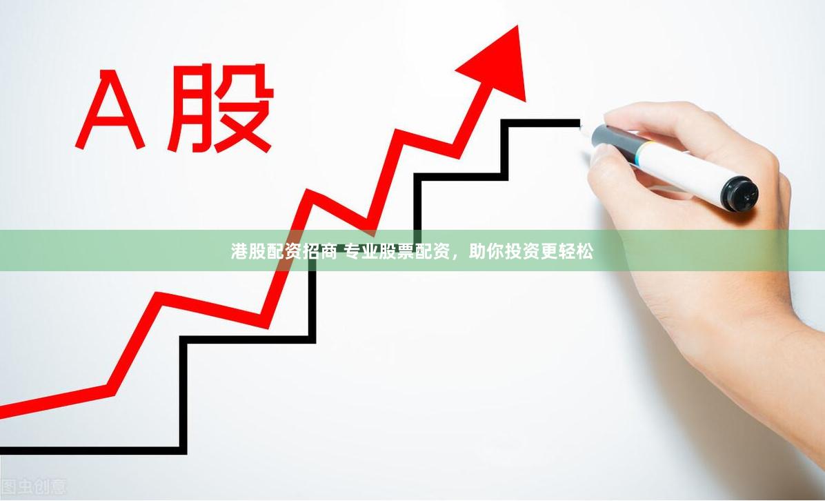 港股配资招商 专业股票配资，助你投资更轻松