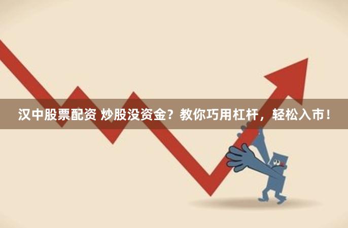 汉中股票配资 炒股没资金？教你巧用杠杆，轻松入市！