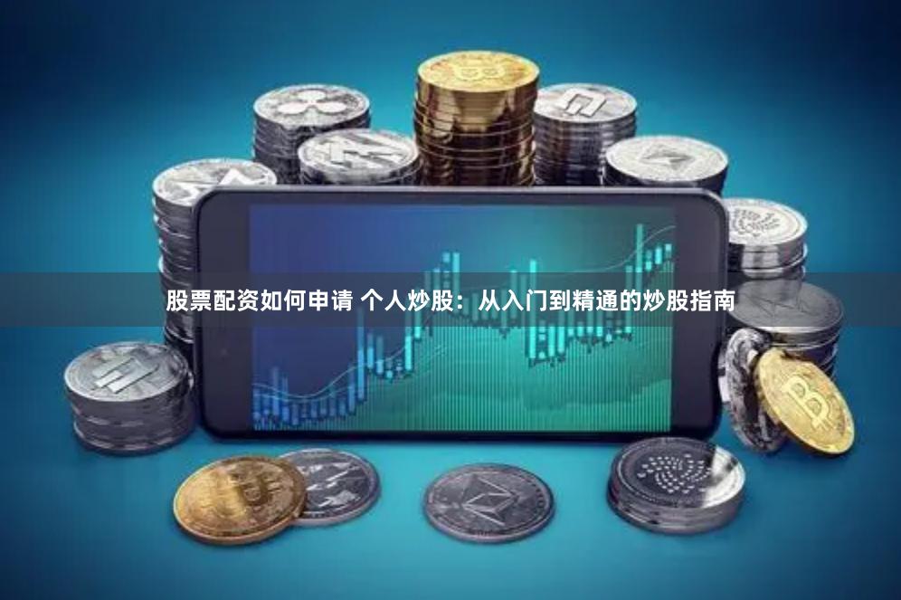 股票配资如何申请 个人炒股：从入门到精通的炒股指南