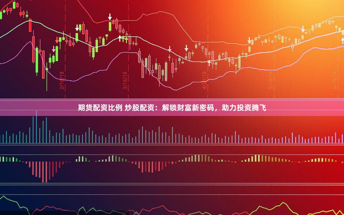期货配资比例 炒股配资：解锁财富新密码，助力投资腾飞