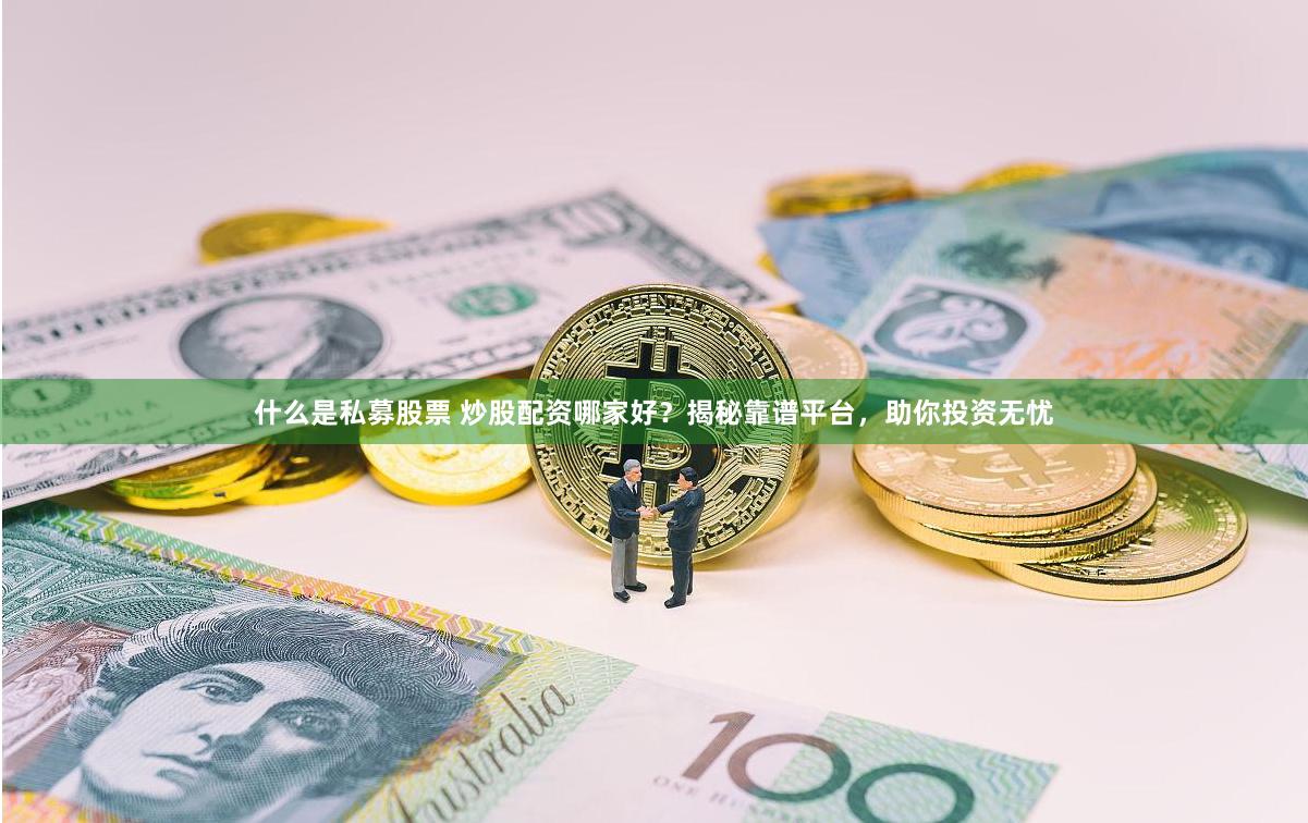什么是私募股票 炒股配资哪家好？揭秘靠谱平台，助你投资无忧