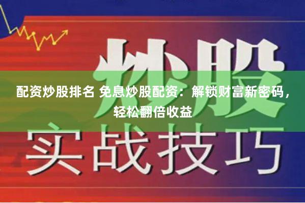 配资炒股排名 免息炒股配资：解锁财富新密码，轻松翻倍收益