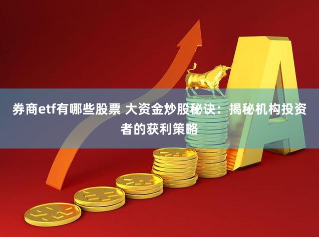 券商etf有哪些股票 大资金炒股秘诀：揭秘机构投资者的获利策略